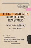Postal Censorship, Surveillance, Resistance: Twentieth-Century Ukraine and Letter Writing