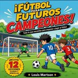 Fútbol para futuros campeones!: La guía completa para aprender a jugar al fútbol paso a paso: reglas, técnicas, ejercicios, trabajo en equipo y confianza para niños principiantes