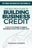 The Self-Help Guide to Building Business Credit: A Step-by-Step Roadmap to Financial Independence Without Using Personal Credit
