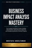BUSINESS IMPACT ANALYSIS MASTERY: The Complete Practitioner's Guide to Building Defensible BIAS, Setting Recovery Objectives, and Strengthening Business Continuity Programs