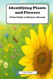 Identifying Independently Published Identifying Plants and Flowers: A Fun Guide to Nature's Beauty: Discover the Secrets of Plant Identification for Kids Paperback