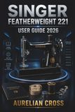 SINGER Featherweight 221 User Guide 2026