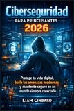 Ciberseguridad para principiantes 2026: Protege tu vida digital, burla las amenazas modernas y mantente seguro en un mundo siempre conectado