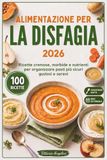 ALIMENTAZIONE PER LA DISFAGIA 2026: Ricette Morbide, Cremose e Nutrienti per Organizzare Pasti più Sicuri, Gustosi e Sereni