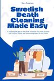Swedish Death Cleaning Made Simple: A Compassionate Step-by-Step Guide to Declutter Your Home, Organize Life, Let Go of Clutter, and Leave a Loving Legacy for Your Family