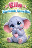 Ella la Elefanta Sensible: Una Historia de Aprendizaje sobre Confianza, Empatía, Sentimientos, Amistad, Atención Plena, Respeto, Manejo de la Ira, ... Habilidades Sociales para Niños de 3 a 7 Años