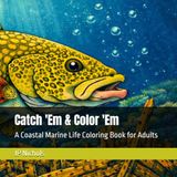 Catch 'Em & Color 'Em: A Coastal Marine Life Coloring Book for Adults