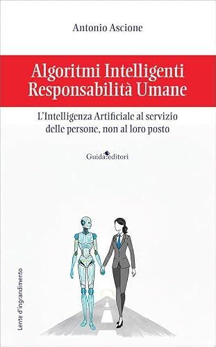 Algoritmi Guida Algoritmi intelligenti, responsabilità umane. L'intelligenza artificiale al servizio delle persone, non al loro posto Paperback