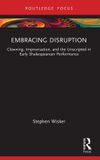 Embracing Routledge Embracing Disruption: Clowning, Improvisation, and the Unscripted in Early Shakespearean Performance