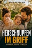 Heuschnupfen im Griff - Pollenallergie verstehen, Beschwerden lindern und besser vorbeugen - mit Pollenkalender, Allergietagebuch, Saisonplan und praktischen Tipps für Kinder und Erwachsene