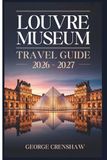 Louvre Museum Travel Guide 2026–2027: A Walkthrough of the Mona Lisa, Venus de Milo, Winged Victory of Samothrace, Wedding at Cana, Seated Scribe, Code of Hammurabi, and the Main Wings of the Palace