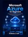 Microsoft Azure for Beginners: A Practical Manual to Cloud Computing, Virtual Machines, Storage, Networking, Security, AI Services, and Azure Administration