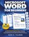 Microsoft Word for Beginners: An Illustrated Step-by-Step Guide to Mastering Document Creation, Editing, Formatting, Templates, Tables, Mail Merge, and Essential Word Tools with Confidence