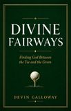 Divine Fairways: Finding God Between the Tee and the Green