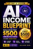 AI Passive Income Blueprint: The Complete 21-Day System to Build Multiple AI Income Streams, Launch Faster, Avoid Beginner Mistakes, and Reach Your First $500 Online Without Coding