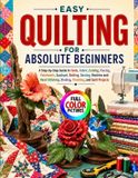 EASY Independently Published Easy Quilting for Absolute Beginners: A Step-by-Step Guide to Tools, Fabric, Cutting, Piecing, Patchwork, Appliqué, Batting, Basting, Machine and Hand Stitching, Binding, Finishing, and Quilt Projects Paperback
