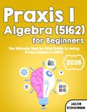 Praxis Algebra I (5162) for Beginners: The Ultimate Step by Step Guide to Acing Praxis Algebra I (5162)