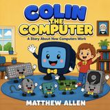 Colin the Computer: A Story About How Computers Work