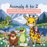 Animals A to Z: Learning the Alphabet Through Fun Coloring An Educational Book for Preschool Children