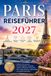 PARIS REISEFÜHRER 2027: Entdecken Sie berühmte Sehenswürdigkeiten, versteckte Juwelen, authentische französische Küche, lokale Erlebnisse, Tagesausflüge und perfekte Reiserouten.