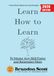 Learn How to Learn:: Unlock Brain-Based Learning Strategies to Master Any Skill Faster and Remember More