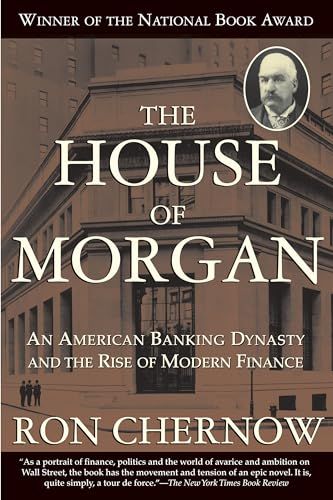 The House of Morgan: An American Banking Dynasty and the Rise of Modern Finance