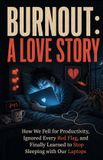 Burnout: A Love Story: How We Fell for Productivity, Ignored Every Red Flag, and Finally Learned to Stop Sleeping with Our Laptops