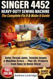 Singer 4452 Heavy-Duty Sewing Machine (The Complete Fix It & Make It) Guide