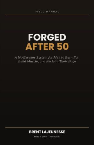 Forged After 50: A No-Excuses System for Men to Burn Fat, Build Muscle, and Reclaim Their Edge