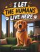 I Let the Humans Live Here: A Hilarious Dog’s-Eye View of Life at Home