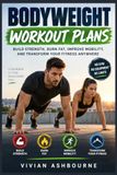 Bodyweight Independently Published Bodyweight workout plans: Build Strength, Burn Fat, Improve Mobility, and Transform Your Fitness Anywhere