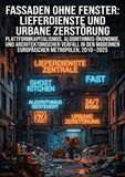 Fassaden ohne Fenster: Lieferdienste und urbane Zerstörung: Plattformkapitalismus, Algorithmus-Ökonomie, und architektonischer Verfall in den modernen europäischen Metropolen, 2010–2025