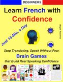Learn French with Confidence — Brain Games That Build Real Speaking Confidence —Just 15-Min. a Day — Beginners: Stop Translating. Speak without Fear. ... Games in French + Audio Questions & Answers.