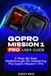 GOPRO MISSION 1 PRO USER GUIDE: A STEP-BY-STEP WALKTHROUGH ON MASTERING THE GOPRO MISSION 1 PRO