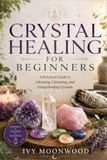 Crystal Healing for Beginners: A Practical Guide to Choosing, Cleansing, and Using Healing Crystals