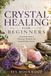 Crystal Healing for Beginners: A Practical Guide to Choosing, Cleansing, and Using Healing Crystals
