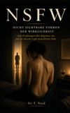 NSFW - Nicht sichtbare Formen der Wirklichkeit: Acht Erzählungen über Begehren, Sex und die absurde Logik menschlicher Nähe