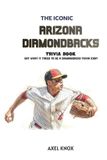 Arizona Diamondbacks Baseball: The Iconic Arizona Diamondbacks Trivia Book