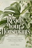 Read Libri GmbH Read Your Houseplants: An Evidence-Based Guide to Choosing, Caring for, Diagnosing, and Rescuing Indoor Plants