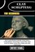 CLAY SCULPTING FOR BEGINNERS: Master Essential Modeling Techniques, Surface Textures, Finishing Methods, Creative Designs, Practical Skills, Simple ... Painting, And Lasting Artistic Success