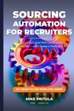 Sourcing Automation for Recruiters: The End-to-End System to Find, Contact, and Hire Candidates on Autopilot