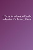 12 STEPS: An Inclusive and Secular Adaptation of a Recovery Classic
