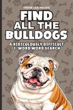 Find Bulldogs Find All The Bulldogs: A Ridiculously Difficult 1-Word Word Search | Hard Puzzles For Adults | Dog Lover Gift
