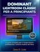 DOMINANT Lightroom Classic for Beginners: The Complete Guide to Professional Organization and Creative Photo Editing