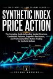 Synthetic Index Price Action: The Complete Guide to Reading Market Structure, Candlestick Patterns, Support & Resistance, Trend Analysis, and Professional Price Action Trading for Synthetic Indices