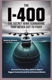 The I-400 The Secret WWII Submarine That Never Got to Fight: Uncover the True Story Behind Japan’s Biggest Submarine and Its Unfinished Mission