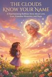 The Clouds Know Your Name A Heartwarming Bedtime Story About Love, Loss, Grandma Memories, and Hope for Children Ages 4–8: A Gentle Children’s Picture ... Clouds, and Finding Comfort in the Sky