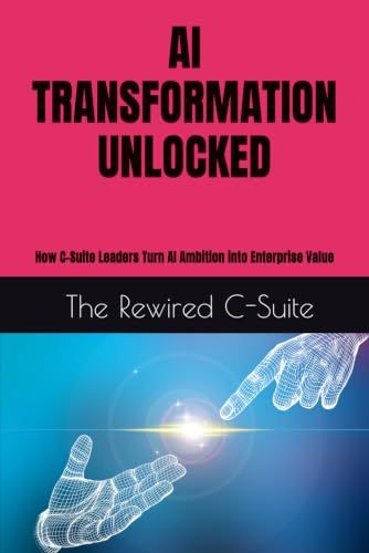 AI TRANSFORMATION UNLOCKED: How C-Suite Leaders Turn AI Ambition into Enterprise Value