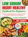 Low-Sodium Heart Healthy Cookbook for Beginners