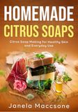 Homemade Citrus Soaps: Citrus Soap Making for Healthy Skin and Everyday Use